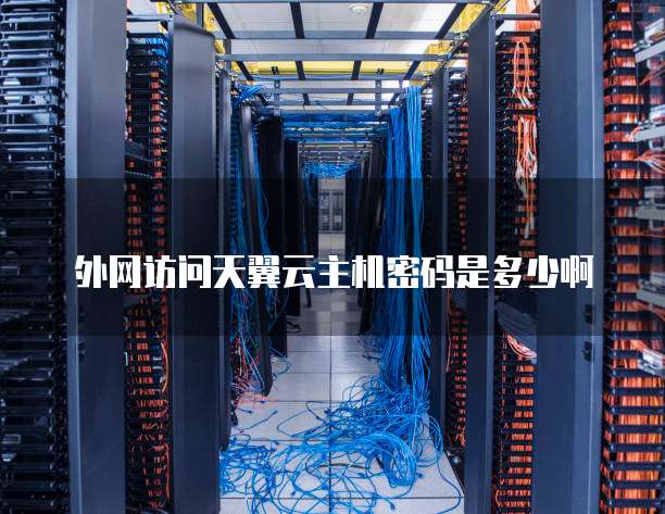 外网访问天翼云主机密码是多少啊