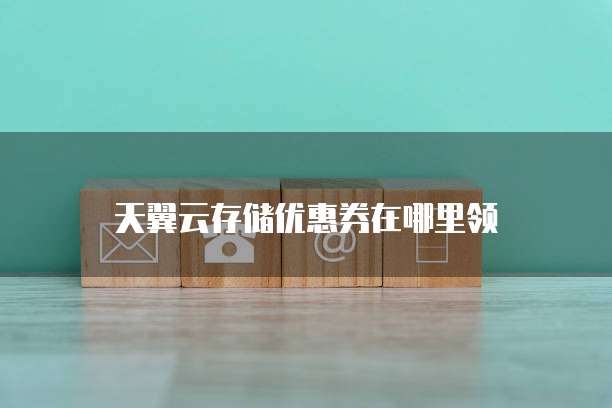 天翼云存储优惠券在哪里领