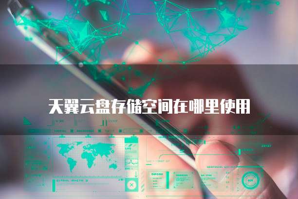 天翼云盘存储空间在哪里使用
