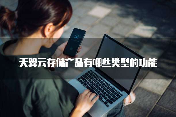 天翼云存储产品有哪些类型的功能