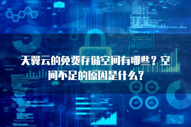 天翼云的免费存储空间有哪些?空间不足的原因是什么?