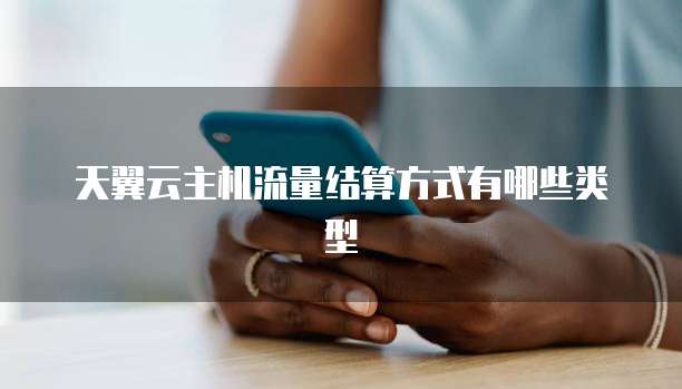 天翼云主机流量结算方式有哪些类型