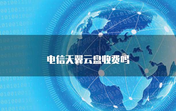 电信天翼云盘收费吗