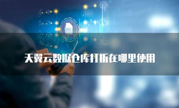 天翼云数据仓库打折在哪里使用