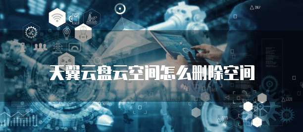 天翼云盘云空间怎么删除空间