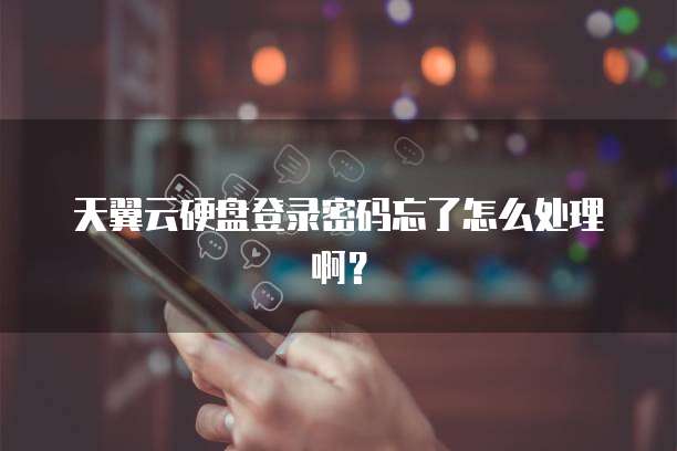 天翼云硬盘登录密码忘了怎么处理啊？