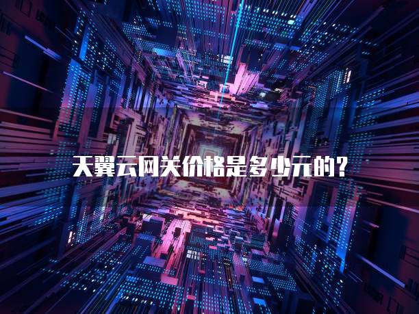 天翼云网关价格是多少元的?