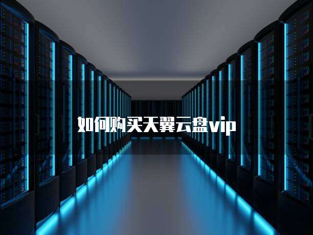 如何购买天翼云盘vip
