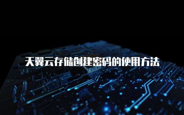 天翼云存储创建密码的使用方法