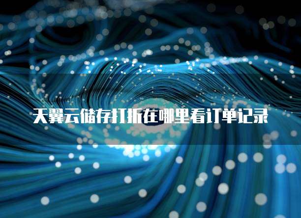 天翼云储存打折在哪里看订单记录