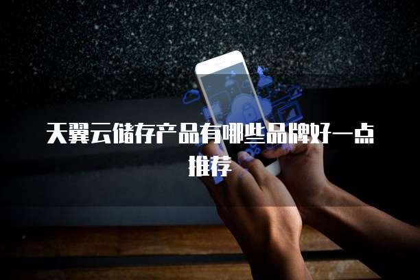天翼云储存产品有哪些品牌好一点推荐