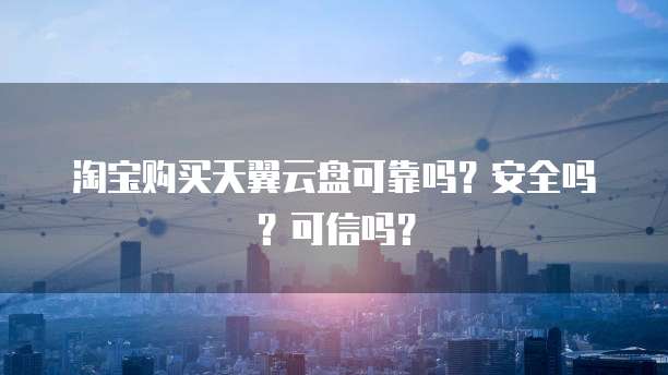 淘宝购买天翼云盘可靠吗？安全吗？可信吗？