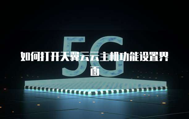 如何打开天翼云云主机功能设置界面