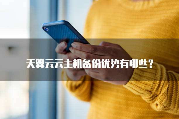 天翼云云主机备份优势有哪些?