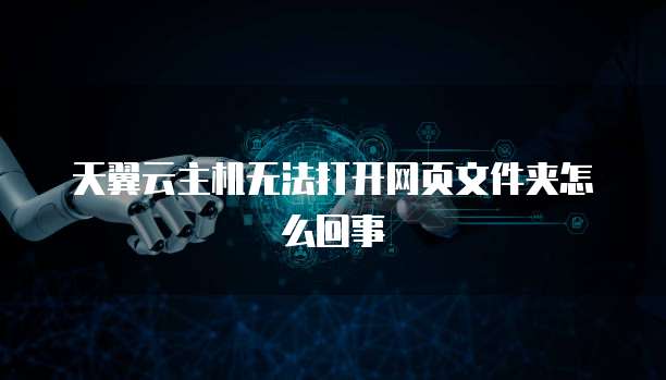 天翼云主机无法打开网页文件夹怎么回事