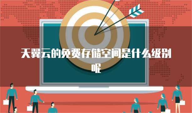 天翼云的免费存储空间是什么级别呢