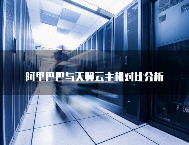 阿里巴巴与天翼云主机对比分析