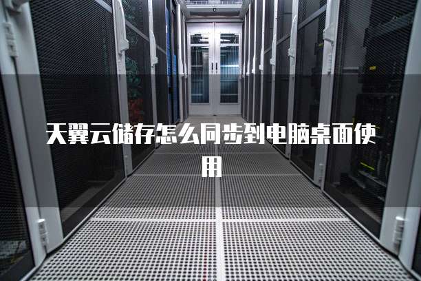 天翼云储存怎么同步到电脑桌面使用