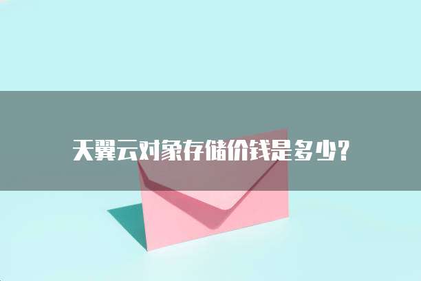 天翼云对象存储价钱是多少？