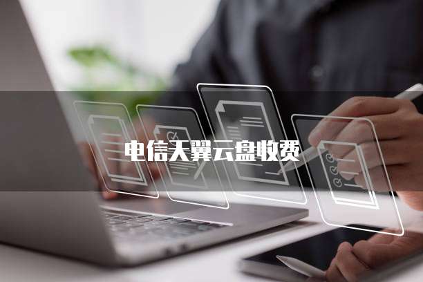 电信天翼云盘收费