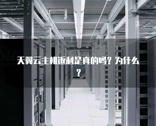 天翼云主机返利是真的吗?为什么?