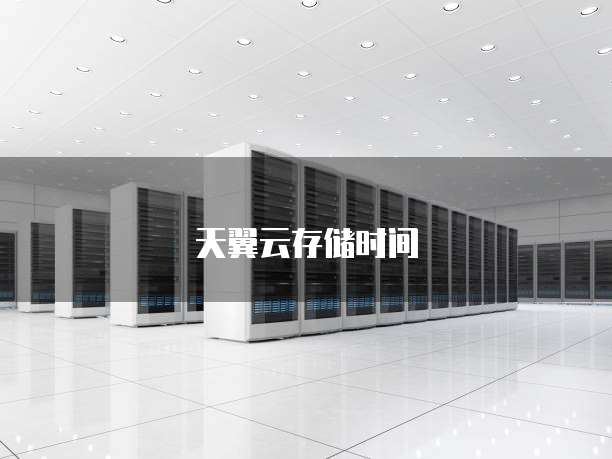 天翼云存储时间