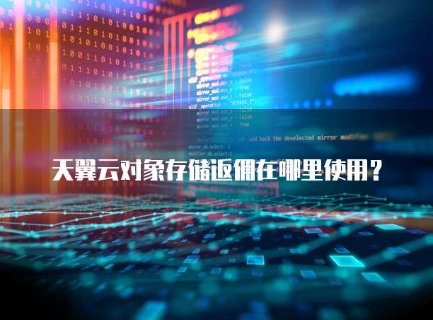 天翼云对象存储返佣在哪里使用？