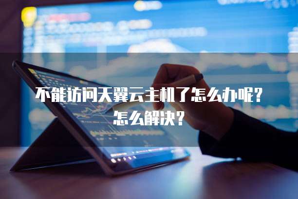 不能访问天翼云主机了怎么办呢?怎么解决?