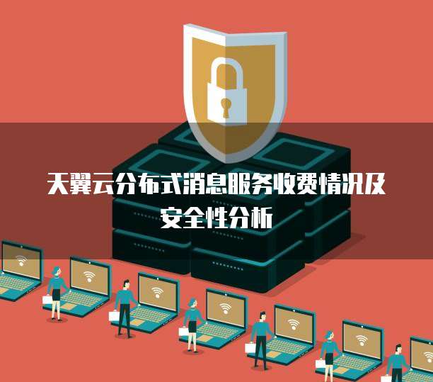 天翼云分布式消息服务收费情况及安全性分析