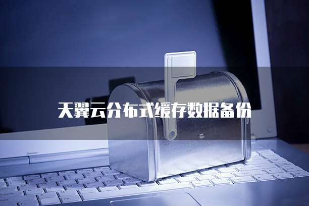 天翼云分布式缓存数据备份