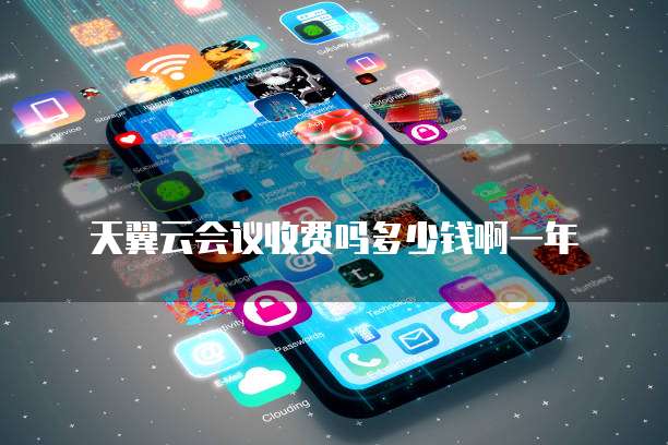 天翼云会议收费吗多少钱啊一年