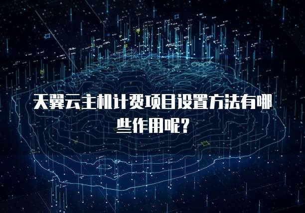 天翼云主机计费项目设置方法有哪些作用呢?