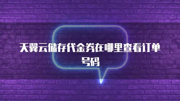 天翼云储存代金券在哪里查看订单号码