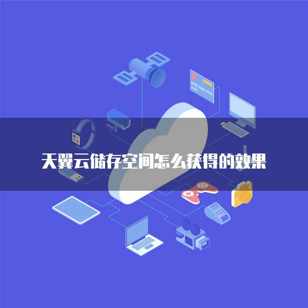 天翼云储存空间怎么获得的效果