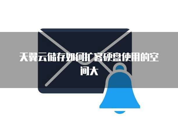 天翼云储存如何扩容硬盘使用的空间大