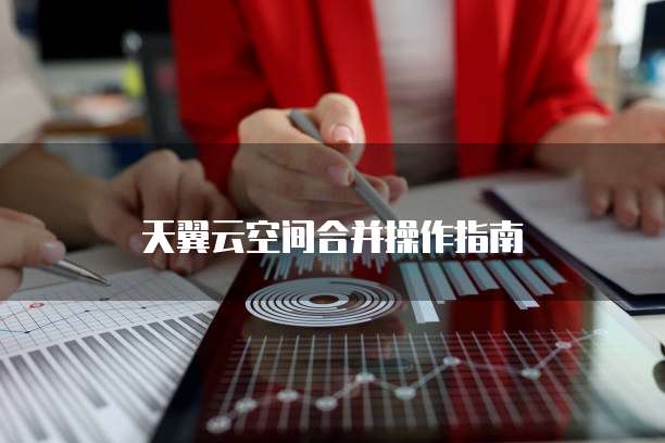 天翼云空间合并操作指南