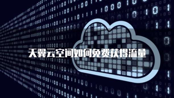 天翼云空间如何免费获得流量