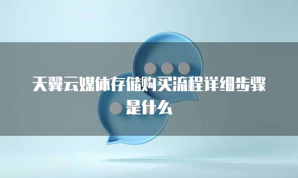 天翼云媒体存储购买流程详细步骤是什么