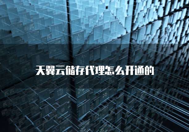 天翼云储存代理怎么开通的