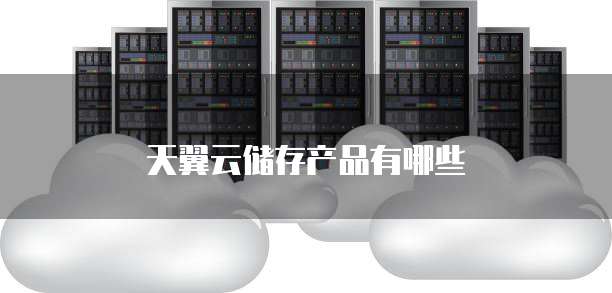 天翼云储存产品有哪些