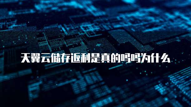 天翼云储存返利是真的吗吗为什么