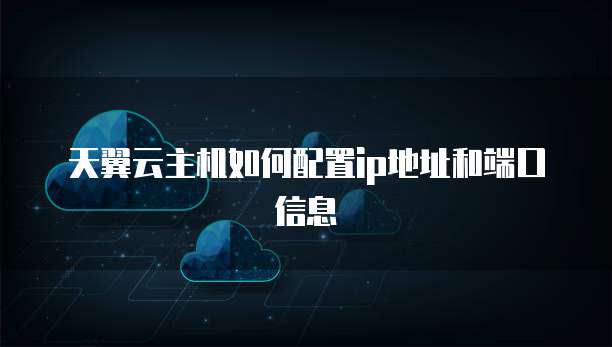 天翼云主机如何配置ip地址和端口信息