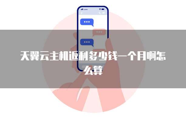 天翼云主机返利多少钱一个月啊怎么算