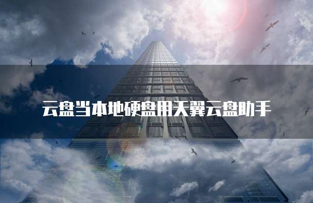 云盘当本地硬盘用天翼云盘助手