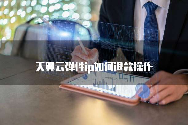 天翼云弹性ip如何退款操作