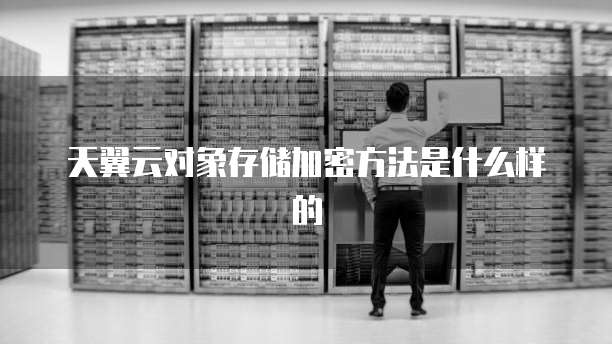 天翼云对象存储加密方法是什么样的