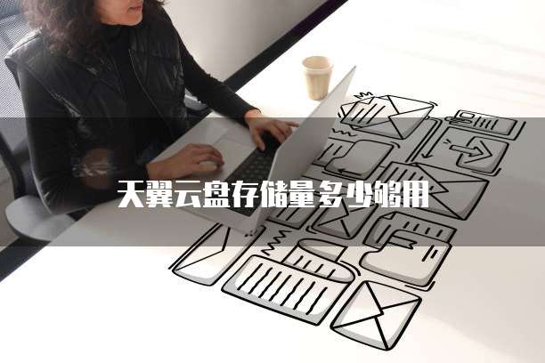 天翼云盘存储量多少够用