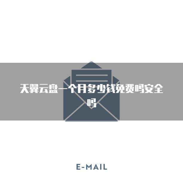 天翼云盘一个月多少钱免费吗安全吗