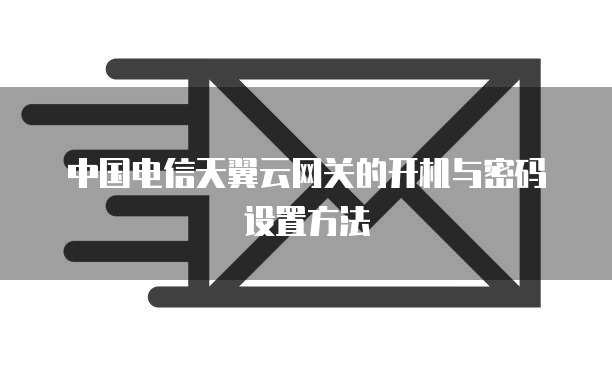 中国电信天翼云网关的开机与密码设置方法