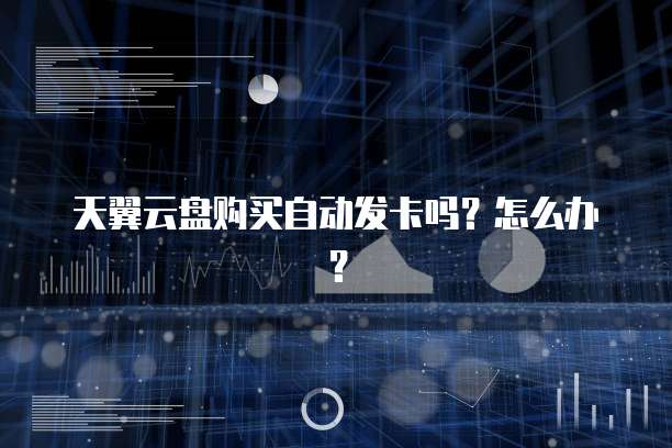 天翼云盘购买自动发卡吗?怎么办?